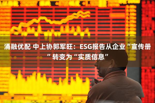 涌融优配 中上协郭军旺：ESG报告从企业“宣传册”转变为“实质信息”