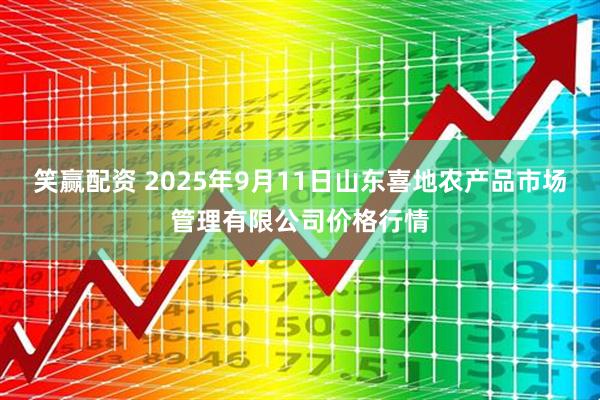 笑赢配资 2025年9月11日山东喜地农产品市场管理有限公司价格行情
