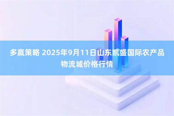 多赢策略 2025年9月11日山东凯盛国际农产品物流城价格行情