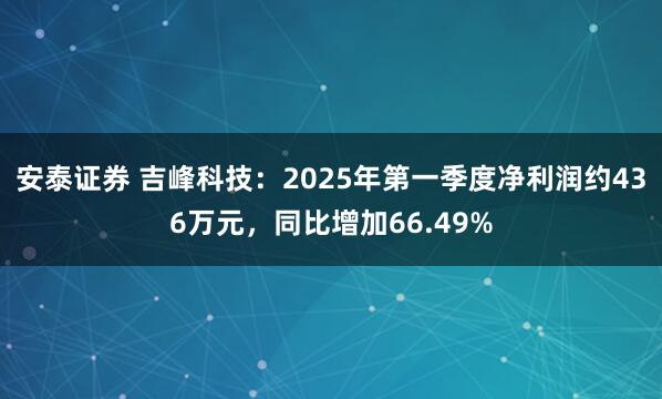 安泰证券 吉峰科技：2025年第一季度净利润约436万元，同比增加66.49%