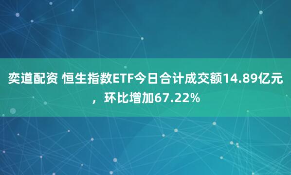 奕道配资 恒生指数ETF今日合计成交额14.89亿元，环比增加67.22%