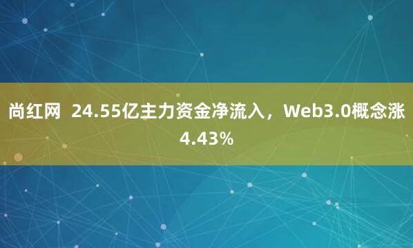 尚红网  24.55亿主力资金净流入，Web3.0概念涨4.43%