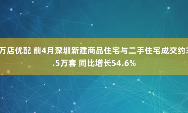 万店优配 前4月深圳新建商品住宅与二手住宅成交约3.5万套 同比增长54.6%