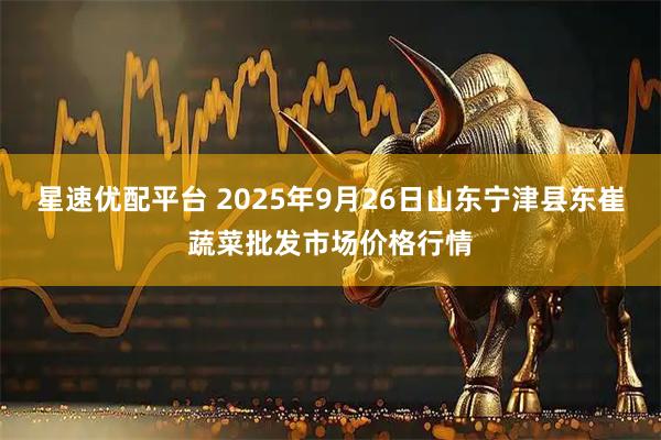 星速优配平台 2025年9月26日山东宁津县东崔蔬菜批发市场价格行情