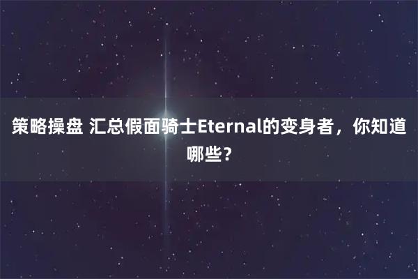 策略操盘 汇总假面骑士Eternal的变身者，你知道哪些？