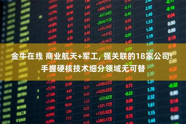 金牛在线 商业航天+军工, 强关联的18家公司! 手握硬核技术细分领域无可替