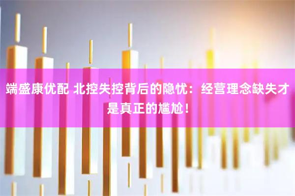 端盛康优配 北控失控背后的隐忧：经营理念缺失才是真正的尴尬！