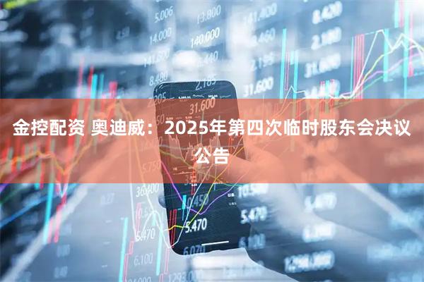 金控配资 奥迪威：2025年第四次临时股东会决议公告