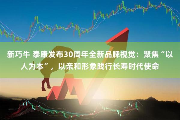 新巧牛 泰康发布30周年全新品牌视觉：聚焦“以人为本”，以亲和形象践行长寿时代使命