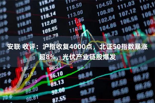 安联 收评：沪指收复4000点，北证50指数暴涨超8%，光伏产业链股爆发